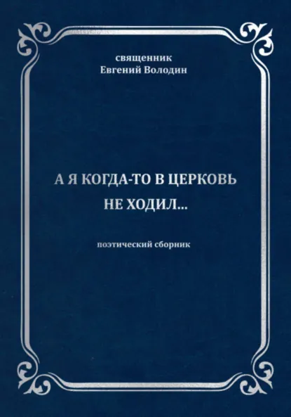 Обложка книги А я когда-то в церковь не ходил…, Евгений Владимирович Володин