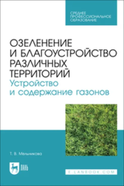 Обложка книги Озеленение и благоустройство различных территорий. Устройство и содержание газонов. Учебное пособие для СПО, Т. В. Мельникова