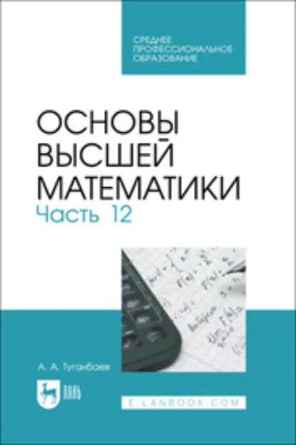 Обложка книги Основы высшей математики. Часть 12. Учебник для СПО, А. А. Туганбаев