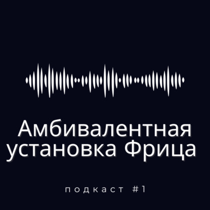 Подкаст #1: Амбивалентная установка Фрица
