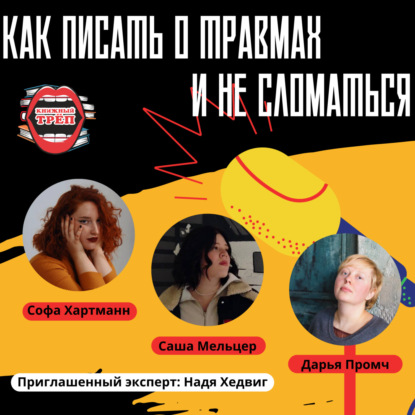 Выпуск 9. Саша Мельцер, Надя Хедвиг и Дарья Промч: как писать о травмах и не сломаться