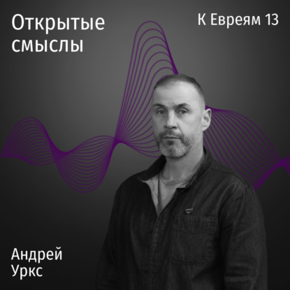 Послание к Евреям 13 глава - Андрей Уркс - ОТКРЫТЫЕ СМЫСЛЫ
