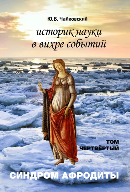 Обложка книги Историк науки в вихре событий. Том 4. Синдром Афродиты, Ю. В. Чайковский