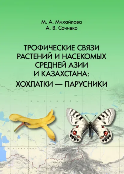 Обложка книги Трофические связи растений и насекомых Средней Азии и Казахстана: хохлатки – парусники, А. В. Сочивко