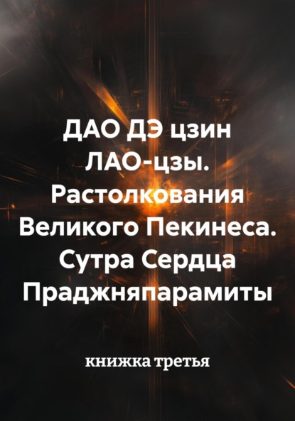 

ДАО ДЭ цзин ЛАО-цзы. Растолкования Великого Пекинеса. Сутра Сердца Праджняпарамиты