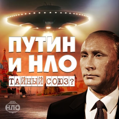 Путин и инопланетяне. Тайный союз или секреты его восхождения к власти