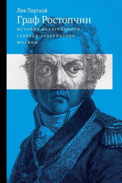 Граф Ростопчин. История незаурядного генерал-губернатора Москвы
