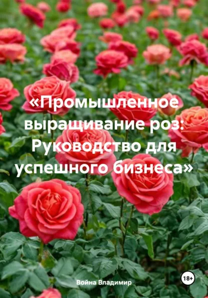 Обложка книги «Промышленное выращивание роз: Руководство для успешного бизнеса», Война Владимирович Владимир