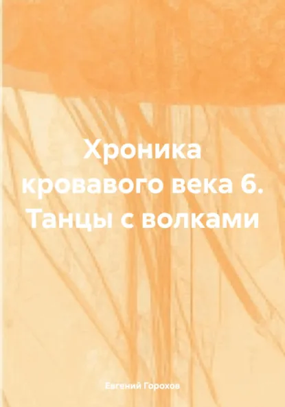 Обложка книги Хроника кровавого века 6. Танцы с волками, Евгений Петрович Горохов