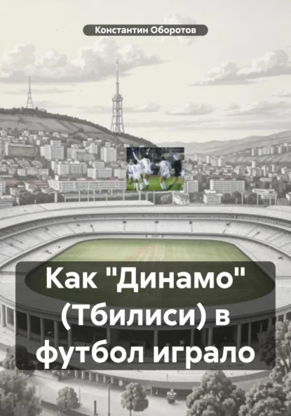 Обложка книги Как «Динамо» (Тбилиси) в футбол играло, Константин Оборотов