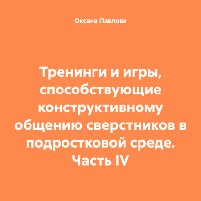 Тренинги и игры, способствующие конструктивному общению сверстников в подростковой среде. Часть IV