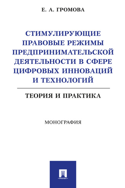 Стимулирующие правовые режимы предпринимательской деятельности в сфере цифровых инноваций и технологий. Теория и практика. Монография
