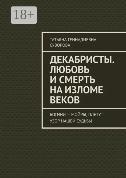Обложка книги Декабристы. Любовь и смерть на изломе веков. Богини – Мойры, плетут узор нашей судьбы, Татьяна Геннадиевна Суворова