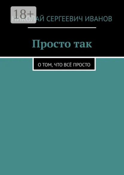 Обложка книги Просто так. О том, что всё просто, Николай Сергеевич Иванов
