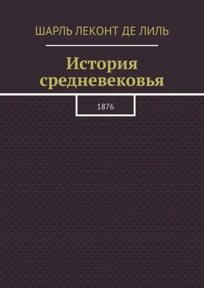 Обложка книги История средневековья. 1876, Шарль Леконт де Лиль