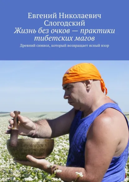 Обложка книги Жизнь без очков – практики тибетских магов. Древний символ, который возвращает ясный взор, Евгений Николаевич Слогодский