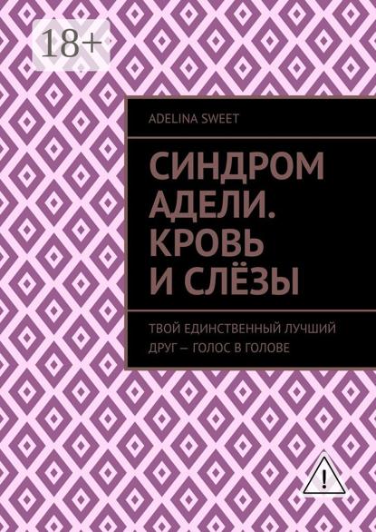 Синдром Адели. Кровь и слёзы. Твой единственный лучший друг – голос в голове