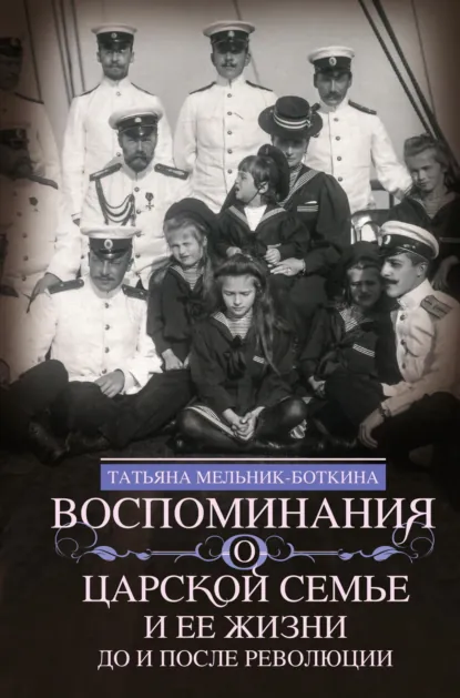 Обложка книги Воспоминания о царской семье и ее жизни до и после революции, Татьяна Мельник-Боткина