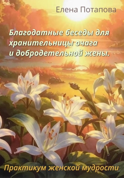 Потапова Елена: Благодатные беседы для хранительницы очага. Практикум-книга женской мудрости