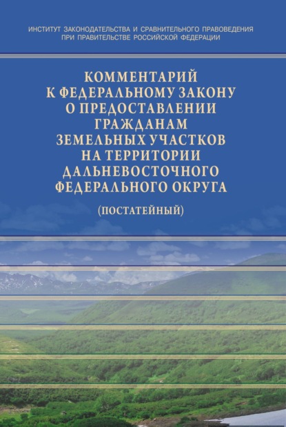 Комментарий к Федеральному закону от 01.05.2016 № 119-ФЗ «Об особенностях предоставления гражданам земельных участков,находящихся в государственной или муниципальной собственности и расположенных на территориях субъектов Российской Федерации,входящих в состав Дальневосточного федерального округа,