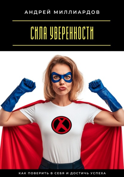 Сила уверенности. Как поверить в себя и достичь успеха
