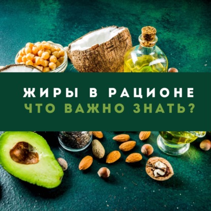 Жиры в рационе. Что важно знать?
