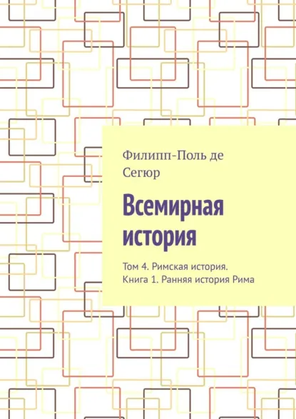 Обложка книги Всемирная история. Том 4. Римская история. Книга 1. Ранняя история Рима, Филипп-Поль де Сегюр