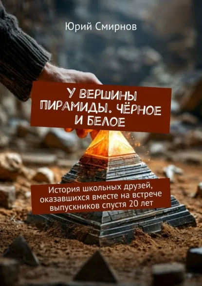 Обложка книги У вершины пирамиды. Чёрное и белое. История школьных друзей, оказавшихся вместе на встрече выпускников спустя 20 лет, Юрий Смирнов