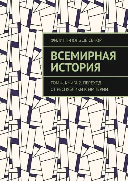 Обложка книги Всемирная история. Том 4. Книга 2. Переход от Республики к Империи, Филипп-Поль де Сегюр