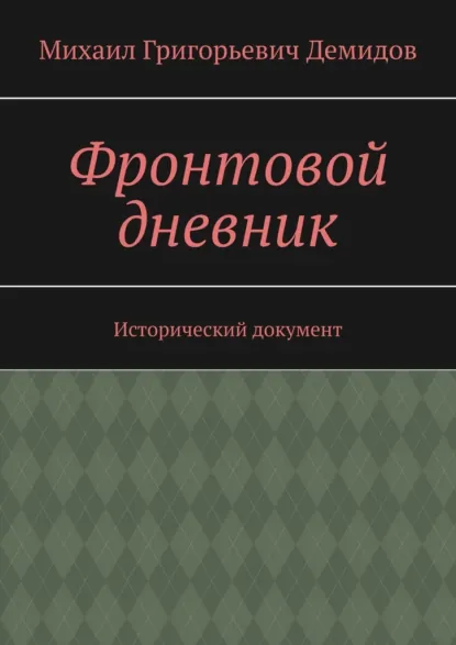 Обложка книги Фронтовой дневник. Исторический документ, Михаил Григорьевич Демидов