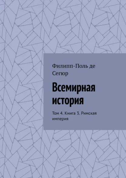 Обложка книги Всемирная история. Том 4. Книга 3. Римская империя, Филипп-Поль де Сегюр