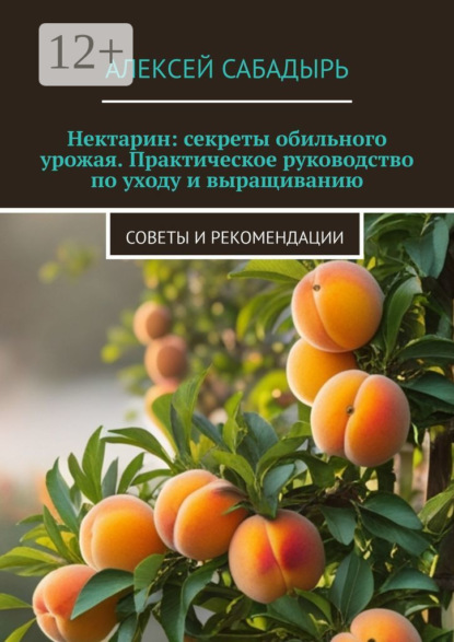 

Нектарин: секреты обильного урожая. Практическое руководство по уходу и выращиванию. Советы и рекомендации