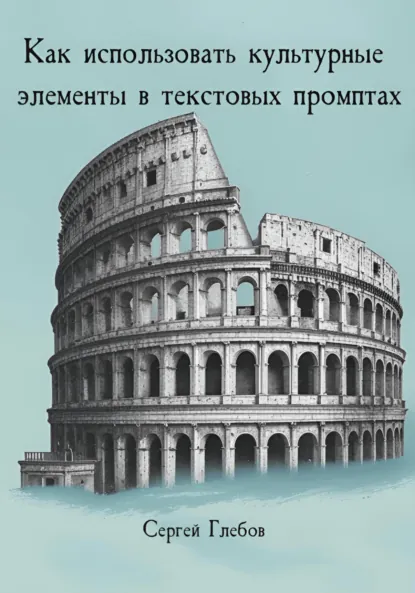 Обложка книги Как использовать культурные элементы в текстовых промптах, Сергей Глебов