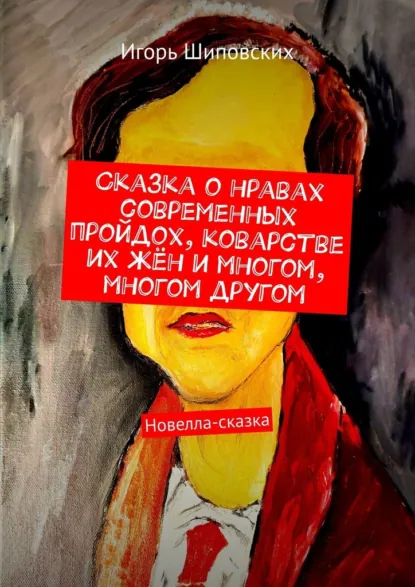 Обложка книги Сказка о нравах современных пройдох, коварстве их жён и многом, многом другом. Новелла-сказка, Игорь Дасиевич Шиповских