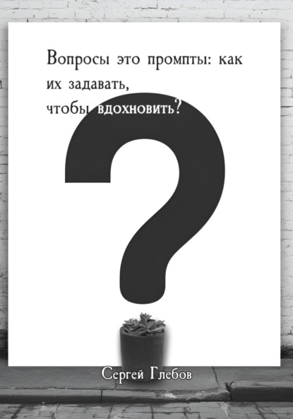 Вопросы как промпты: как их задавать чтобы вдохновить?