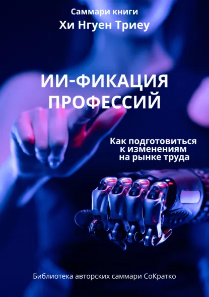 Обложка книги Саммари книги Хи Нгуен Триеу «ИИ-фикация профессий. Как подготовиться к изменениям на рынке труда», Ксения Сидоркина