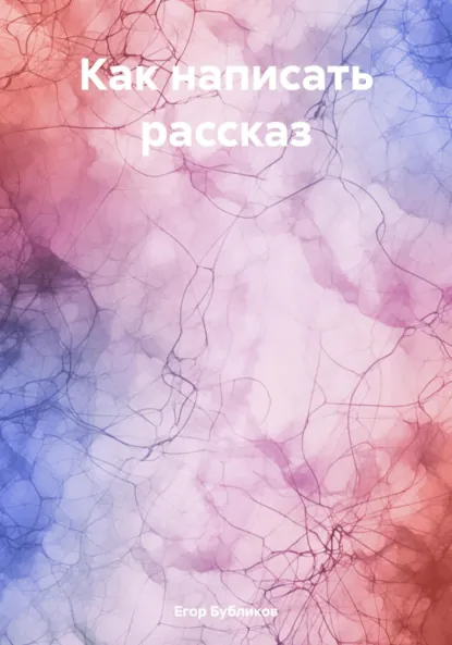 Обложка книги Как написать рассказ, Егор Андреевич Бубликов