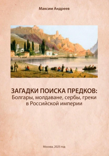 Обложка книги Загадки поисков предков: болгары, молдаване, сербы, греки в Российской империи, Максим Александрович Андреев