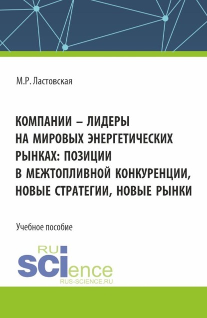 

Компании – лидеры на мировых энергетических рынках: позиции в межтопливной конкуренции, новые стратегии, новые рынки. (Аспирантура, Бакалавриат, Магистратура). Учебное пособие.