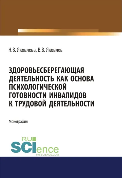 Обложка книги Здоровьесберегающая деятельность как основа психологической готовности инвалидов к трудовой деятельности. (Аспирантура, Бакалавриат, Магистратура, Специалитет). Монография., Наталья Валентиновна Яковлева