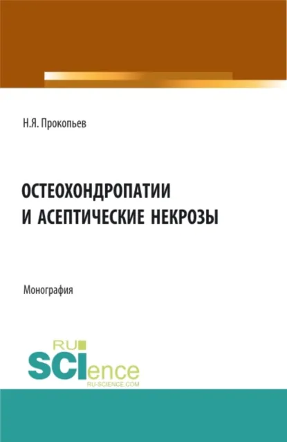 Обложка книги Остеохондропатии и асептические некрозы. (Аспирантура, Бакалавриат, Магистратура, Ординатура). Монография., Николай Яковлевич Прокопьев