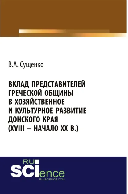 Обложка книги Вклад представителей греческой общины в хозяйственное и культурное развитие донского края (XVIII – начало XX вв.). (Аспирантура, Бакалавриат, Магистратура, Специалитет). Монография., Виктор Алексеевич Сущенко