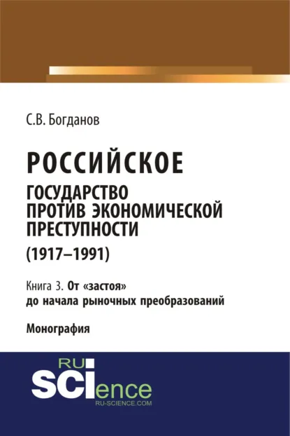 Обложка книги Российское государство против экономической преступности (1917-1984 гг.) в 3-х книгах. Книга 3. От застоя до начала рыночных преобразований. (Аспирантура). (Бакалавриат). (Монография), Сергей Викторович Богданов