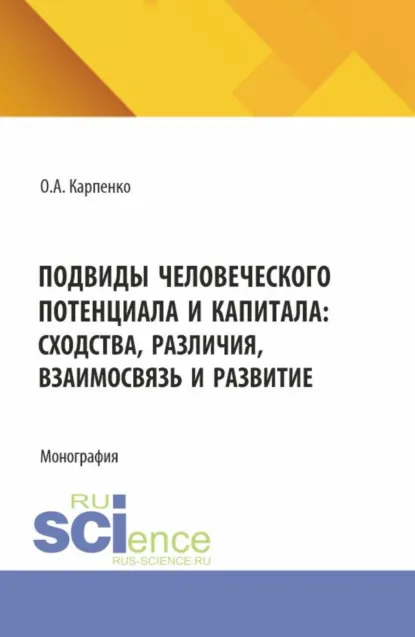 Обложка книги Подвиды человеческого потенциала и капитала: сходства, различия, взаимосвязь и развитие. (Аспирантура). Монография., Ольга Анатольевна Карпенко