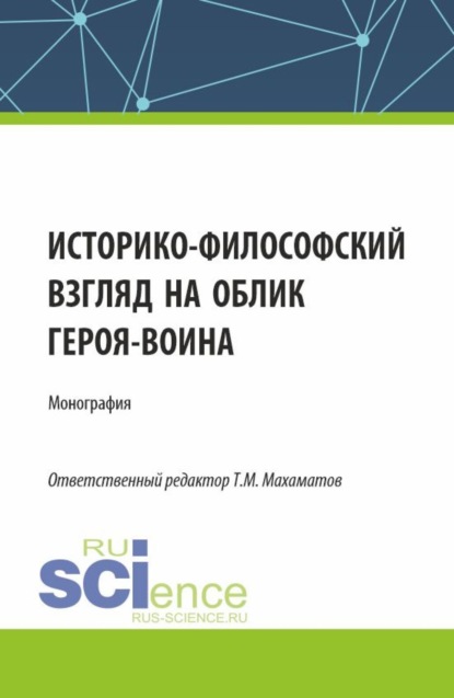 

Историко-философский взгляд на облик героя – воина. (Аспирантура, Бакалавриат, Магистратура). Монография.
