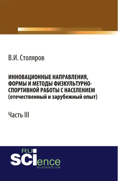 Обложка книги Инновационные направления, формы и методы физкультурно-спортивной работы с населением (отечественный и зарубежный опыт): Часть III. (Аспирантура, Бакалавриат, Магистратура). Монография., Владислав Иванович Столяров