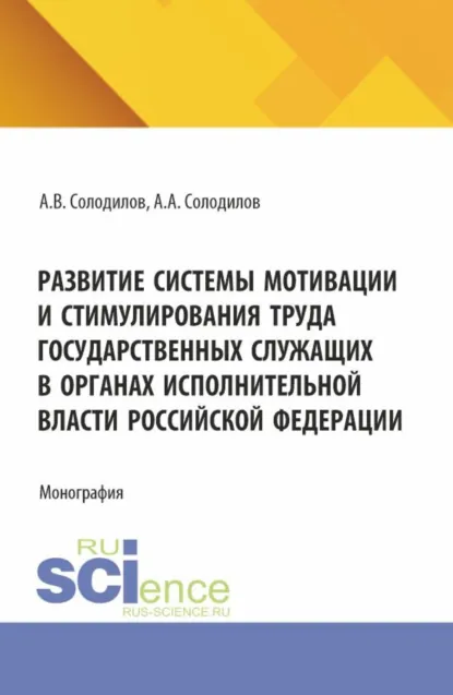Обложка книги Развитие системы мотивации и стимулирования труда государственных служащих в органах исполнительной власти Российской Федерации. (Бакалавриат, Магистратура). Монография., Анатолий Васильевич Солодилов