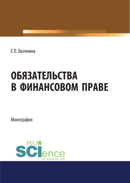 

Обязательства в финансовом праве. (Адъюнктура, Аспирантура, Бакалавриат, Магистратура). Монография.