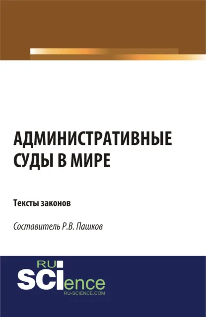 Обложка книги Административные суды в мире. Тексты законов. (Аспирантура, Бакалавриат, Магистратура). Сборник материалов., Роман Викторович Пашков