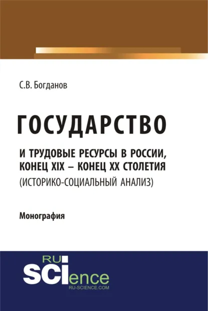 Обложка книги Государство и трудовые ресурсы в России, конец XIX – конец XX столетий (историко-социальный анализ). (Аспирантура, Бакалавриат, Магистратура). Монография., Сергей Викторович Богданов